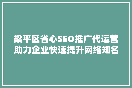 梁平区省心SEO推广代运营助力企业快速提升网络知名度