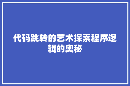 代码跳转的艺术探索程序逻辑的奥秘