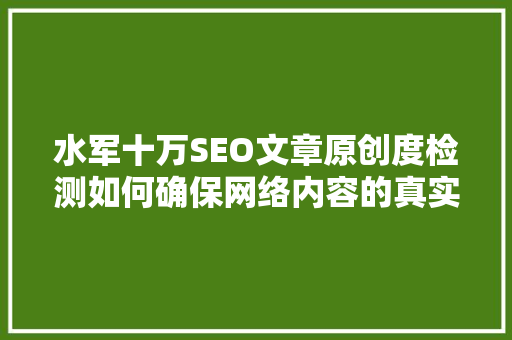 水军十万SEO文章原创度检测如何确保网络内容的真实与高质量