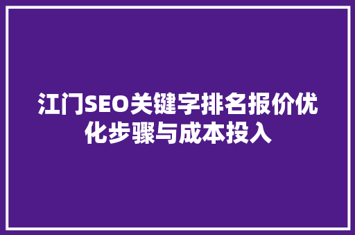 江门SEO关键字排名报价优化步骤与成本投入