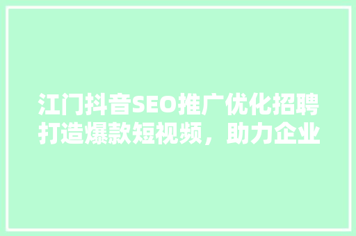 江门抖音SEO推广优化招聘打造爆款短视频，助力企业腾飞