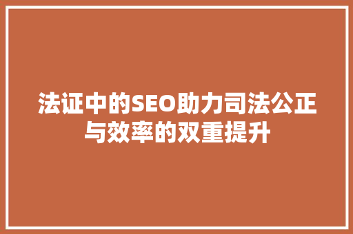 法证中的SEO助力司法公正与效率的双重提升