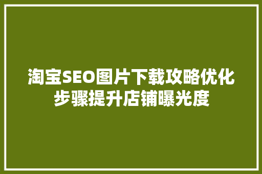 淘宝SEO图片下载攻略优化步骤提升店铺曝光度