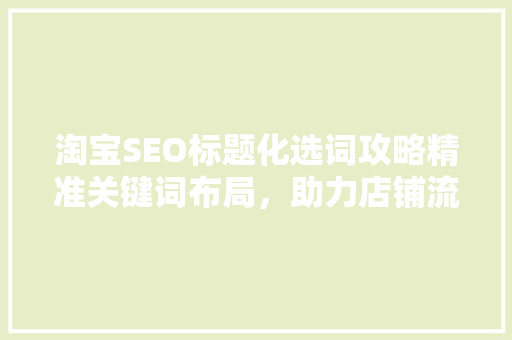 淘宝SEO标题化选词攻略精准关键词布局，助力店铺流量翻倍