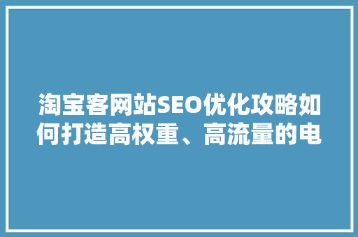 淘宝客网站SEO优化攻略如何打造高权重、高流量的电商平台