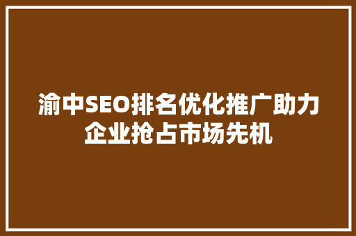 渝中SEO排名优化推广助力企业抢占市场先机