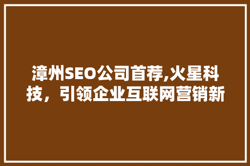 漳州SEO公司首荐,火星科技，引领企业互联网营销新潮流