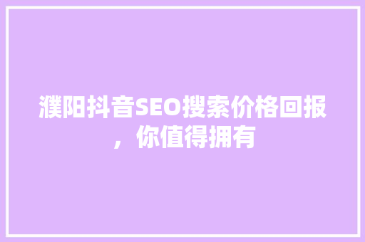 濮阳抖音SEO搜索价格回报，你值得拥有