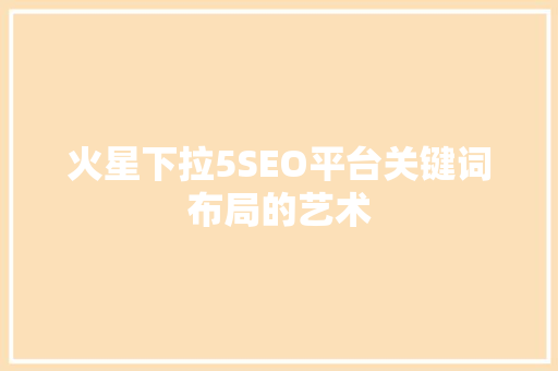 火星下拉5SEO平台关键词布局的艺术