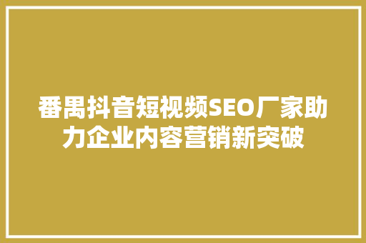 番禺抖音短视频SEO厂家助力企业内容营销新突破