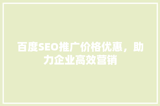 百度SEO推广价格优惠，助力企业高效营销