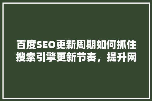 百度SEO更新周期如何抓住搜索引擎更新节奏，提升网站排名