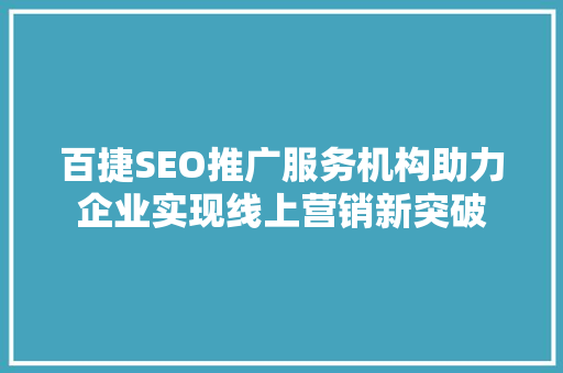 百捷SEO推广服务机构助力企业实现线上营销新突破