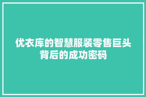 优衣库的智慧服装零售巨头背后的成功密码