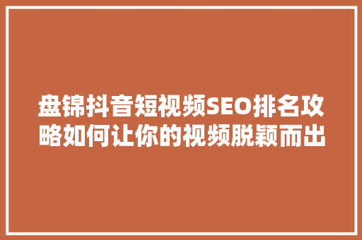 盘锦抖音短视频SEO排名攻略如何让你的视频脱颖而出