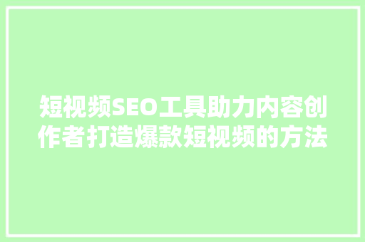短视频SEO工具助力内容创作者打造爆款短视频的方法