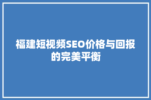 福建短视频SEO价格与回报的完美平衡