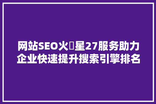 网站SEO火乚星27服务助力企业快速提升搜索引擎排名