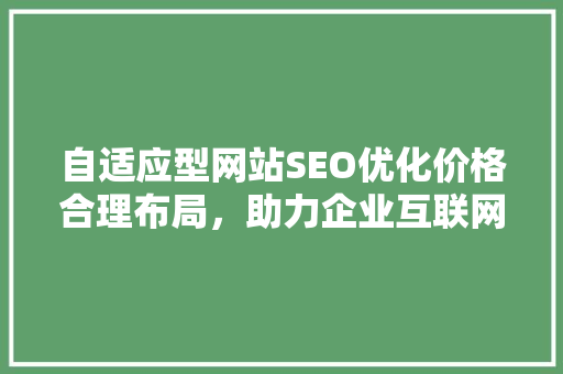 自适应型网站SEO优化价格合理布局，助力企业互联网发展