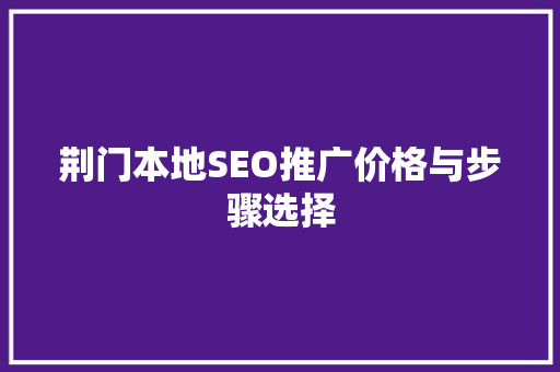 荆门本地SEO推广价格与步骤选择