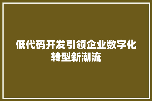 低代码开发引领企业数字化转型新潮流