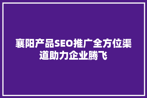 襄阳产品SEO推广全方位渠道助力企业腾飞