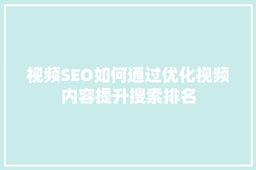视频SEO如何通过优化视频内容提升搜索排名