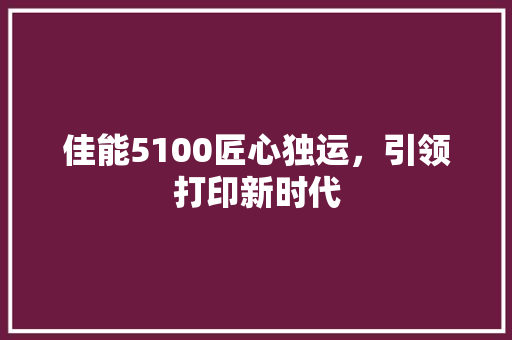佳能5100匠心独运，引领打印新时代