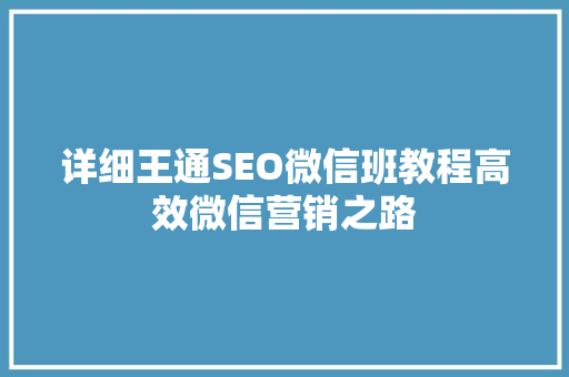 详细王通SEO微信班教程高效微信营销之路