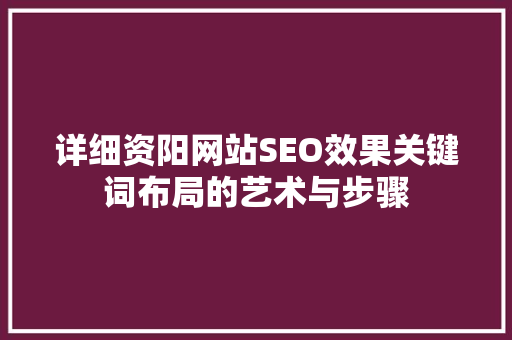 详细资阳网站SEO效果关键词布局的艺术与步骤