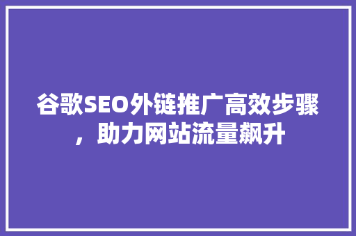 谷歌SEO外链推广高效步骤，助力网站流量飙升