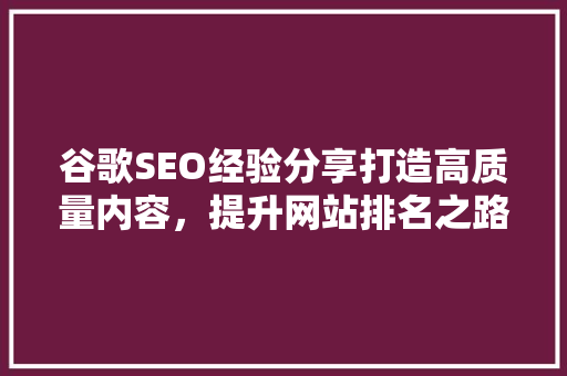 谷歌SEO经验分享打造高质量内容，提升网站排名之路