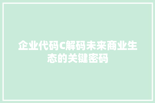 企业代码C解码未来商业生态的关键密码
