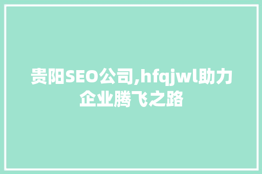 贵阳SEO公司,hfqjwl助力企业腾飞之路