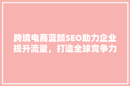 跨境电商蓝颜SEO助力企业提升流量，打造全球竞争力