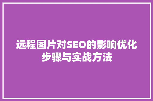 远程图片对SEO的影响优化步骤与实战方法