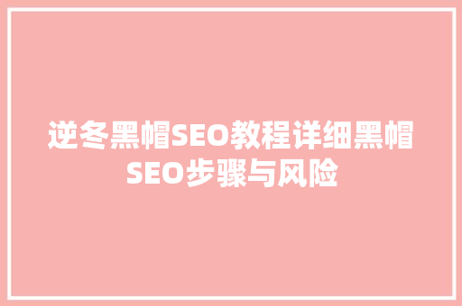 逆冬黑帽SEO教程详细黑帽SEO步骤与风险