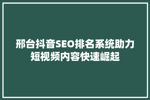 邢台抖音SEO排名系统助力短视频内容快速崛起