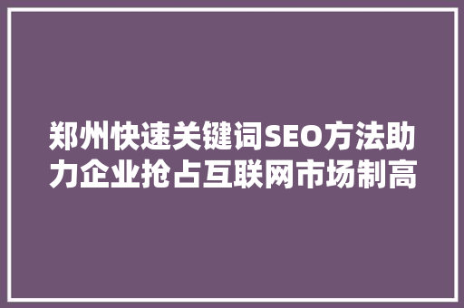 郑州快速关键词SEO方法助力企业抢占互联网市场制高点