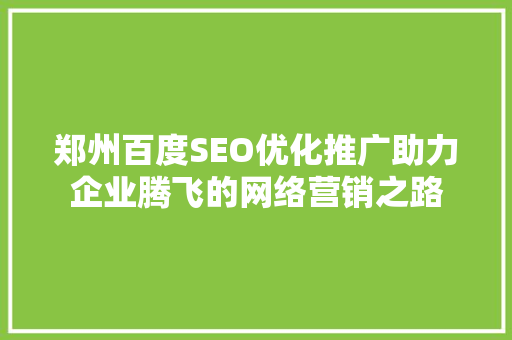郑州百度SEO优化推广助力企业腾飞的网络营销之路