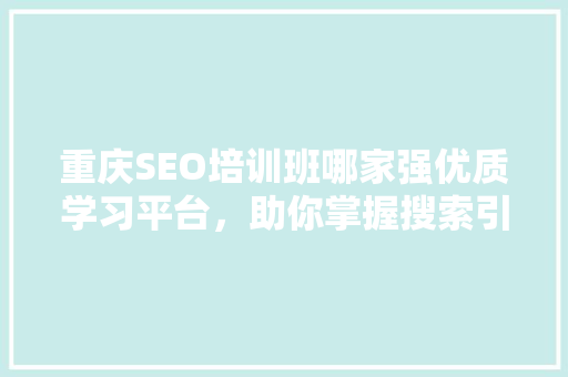重庆SEO培训班哪家强优质学习平台，助你掌握搜索引擎优化技能