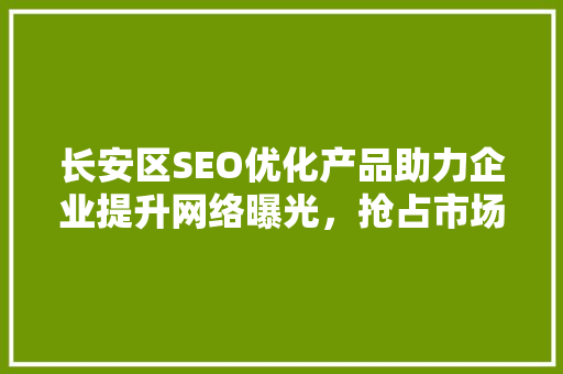 长安区SEO优化产品助力企业提升网络曝光，抢占市场先机