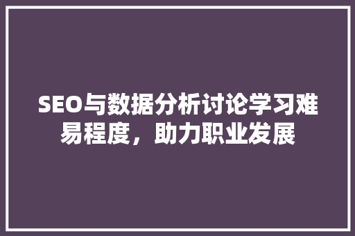 SEO与数据分析讨论学习难易程度，助力职业发展
