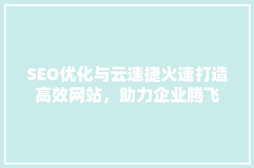 SEO优化与云速捷火速打造高效网站，助力企业腾飞