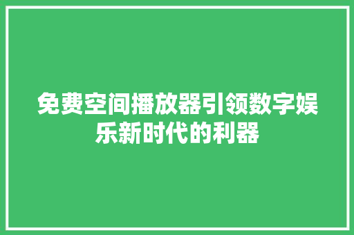 免费空间播放器引领数字娱乐新时代的利器