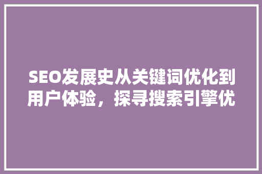 SEO发展史从关键词优化到用户体验，探寻搜索引擎优化之路