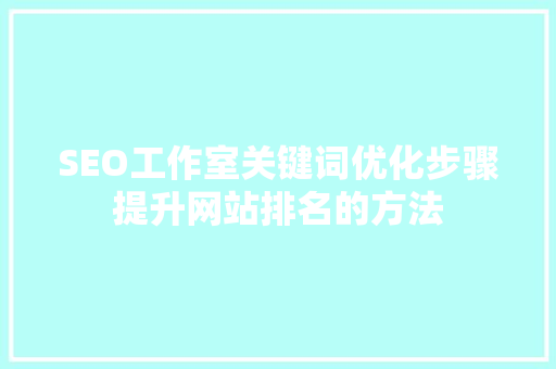 SEO工作室关键词优化步骤提升网站排名的方法