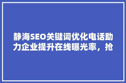静海SEO关键词优化电话助力企业提升在线曝光率，抢占市场先机