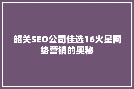 韶关SEO公司佳选16火星网络营销的奥秘