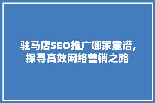 驻马店SEO推广哪家靠谱,探寻高效网络营销之路